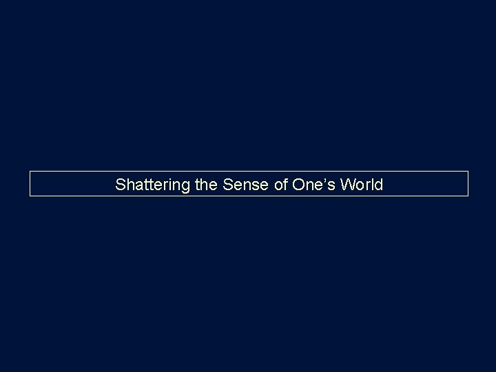 Shattering the Sense of One’s World 