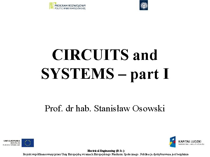 CIRCUITS and SYSTEMS – part I Prof. dr hab. Stanisław Osowski Electrical Engineering (B.