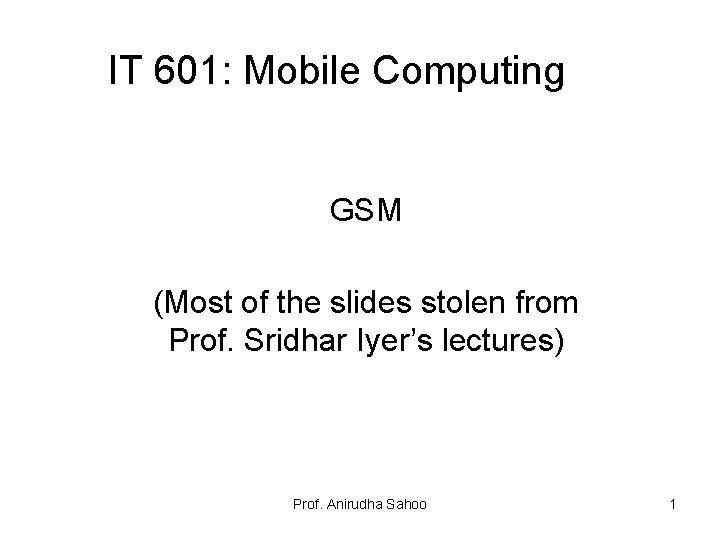 IT 601: Mobile Computing GSM (Most of the slides stolen from Prof. Sridhar Iyer’s
