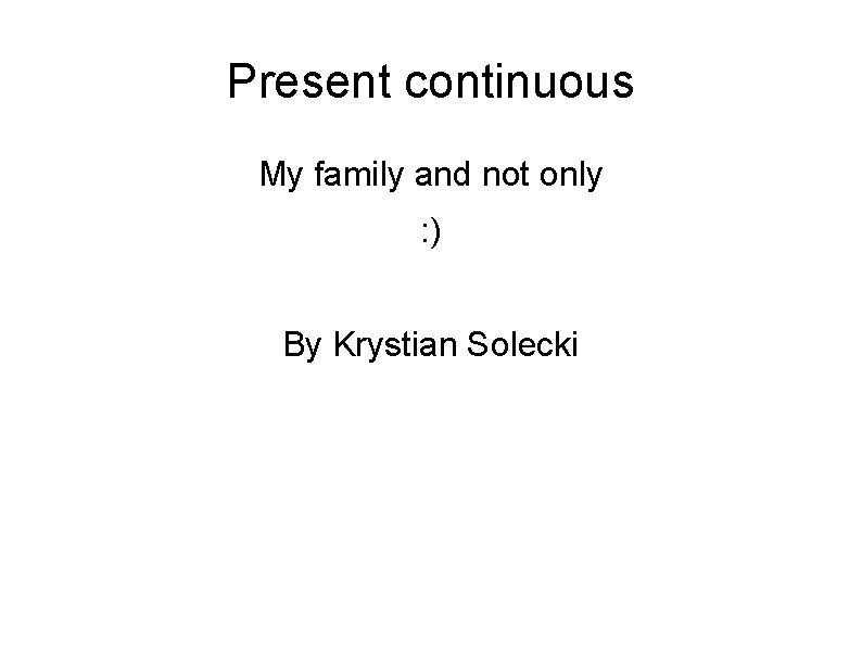Present continuous My family and not only : ) By Krystian Solecki 