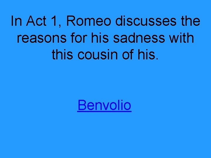 In Act 1, Romeo discusses the reasons for his sadness with this cousin of