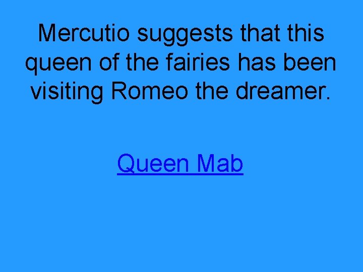 Mercutio suggests that this queen of the fairies has been visiting Romeo the dreamer.