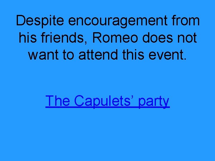 Despite encouragement from his friends, Romeo does not want to attend this event. The