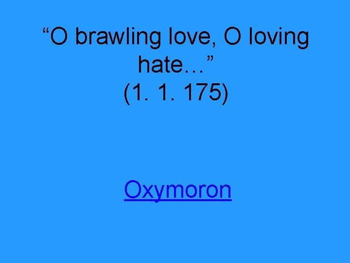 “O brawling love, O loving hate…” (1. 1. 175) Oxymoron 