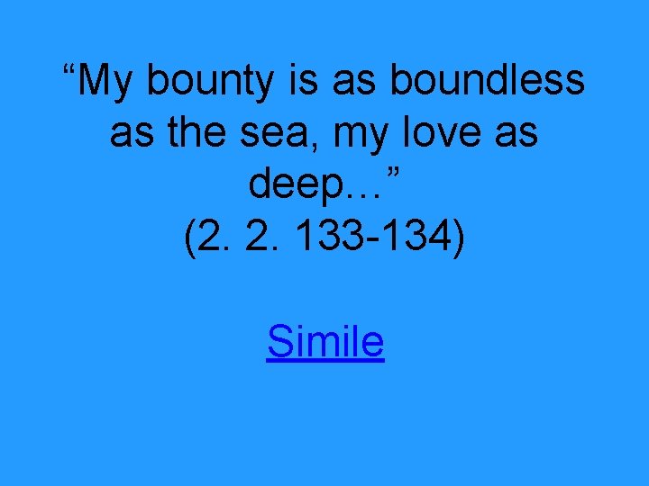 “My bounty is as boundless as the sea, my love as deep…” (2. 2.