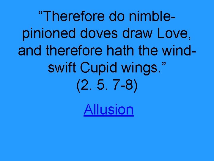 “Therefore do nimblepinioned doves draw Love, and therefore hath the windswift Cupid wings. ”