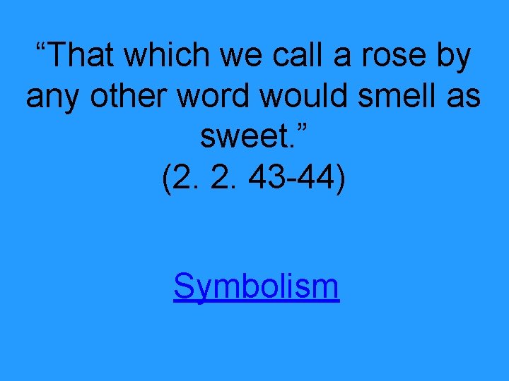 “That which we call a rose by any other word would smell as sweet.