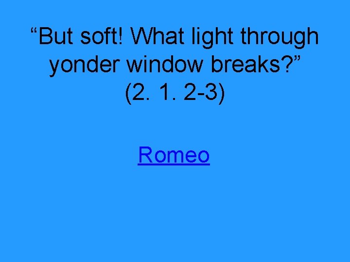“But soft! What light through yonder window breaks? ” (2. 1. 2 -3) Romeo