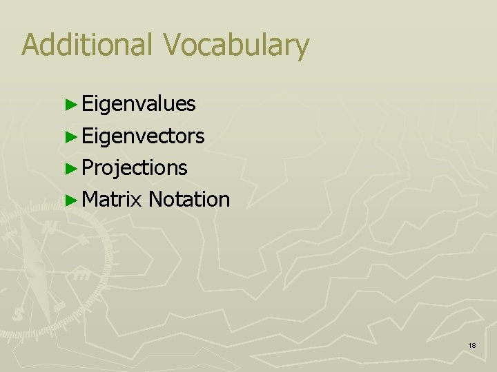 Additional Vocabulary ► Eigenvalues ► Eigenvectors ► Projections ► Matrix Notation 18 
