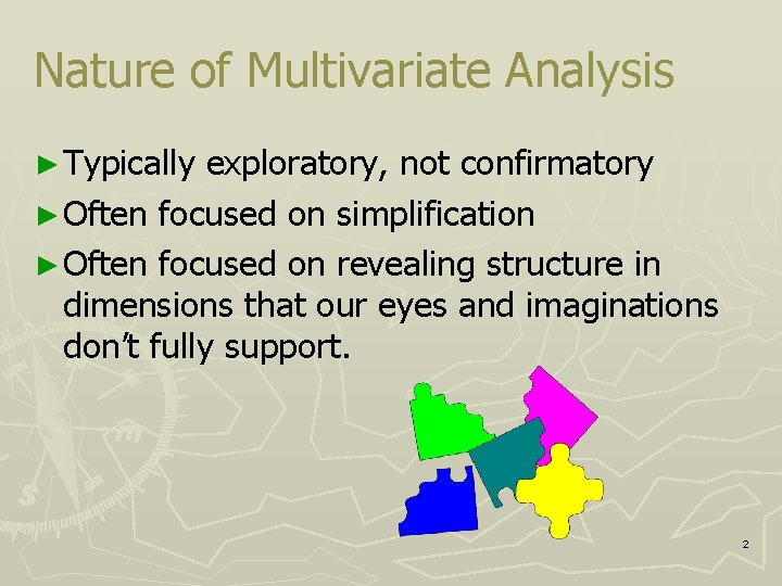 Nature of Multivariate Analysis ► Typically exploratory, not confirmatory ► Often focused on simplification
