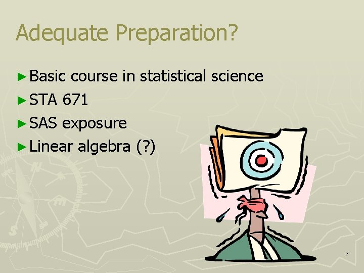Adequate Preparation? ► Basic course in statistical science ► STA 671 ► SAS exposure