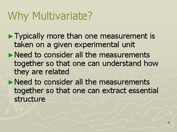 Why Multivariate? ► Typically more than one measurement is taken on a given experimental