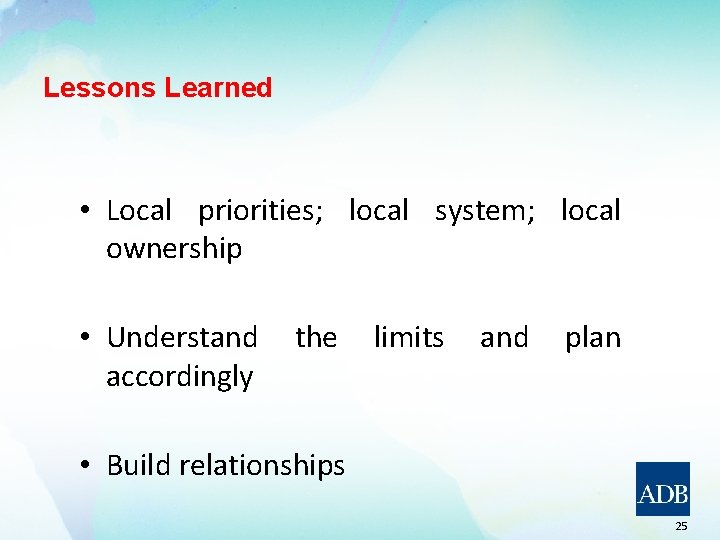 Lessons Learned • Local priorities; local system; local ownership • Understand accordingly the limits