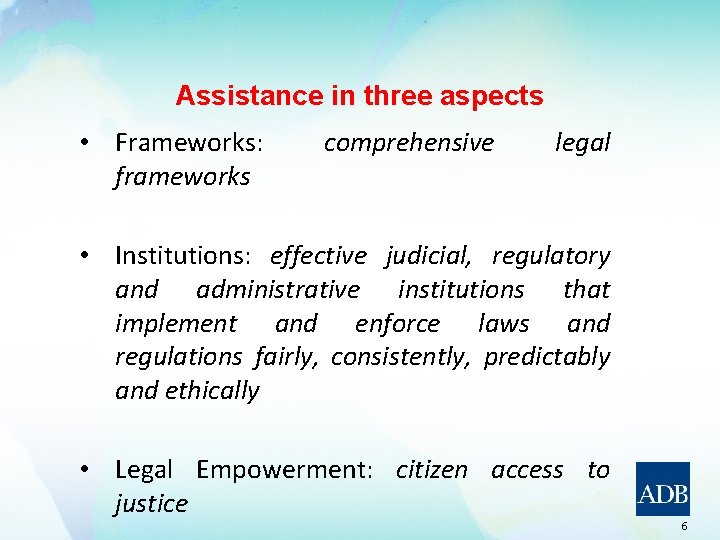 Assistance in three aspects • Frameworks: frameworks comprehensive legal • Institutions: effective judicial, regulatory