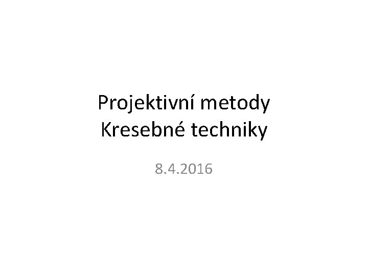 Projektivní metody Kresebné techniky 8. 4. 2016 