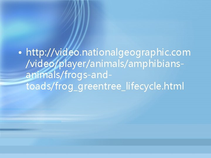  • http: //video. nationalgeographic. com /video/player/animals/amphibiansanimals/frogs-andtoads/frog_greentree_lifecycle. html 