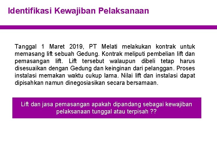 Identifikasi Kewajiban Pelaksanaan Tanggal 1 Maret 2019, PT Melati melakukan kontrak untuk memasang lift