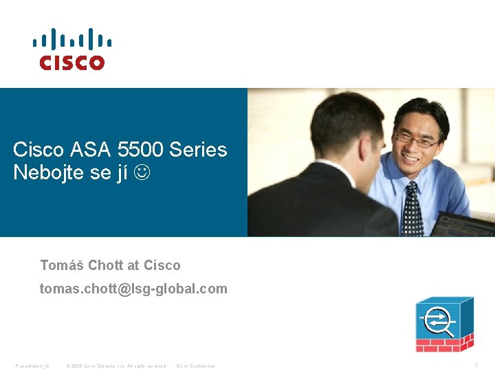 Cisco ASA 5500 Series Nebojte se jí Tomáš Chott at Cisco tomas. chott@lsg-global. com