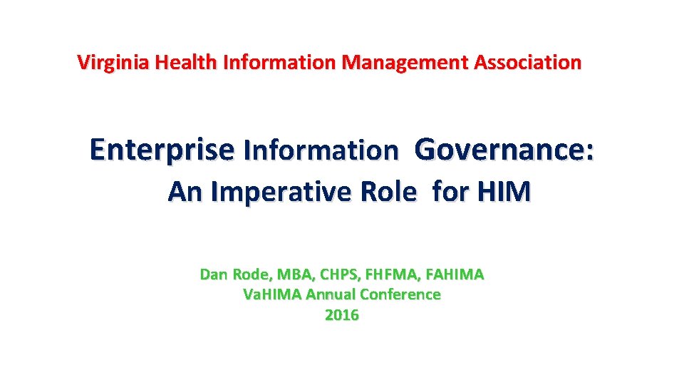 Virginia Health Information Management Association Enterprise Information Governance: An Imperative Role for HIM Dan Virginia Health Information Management Association Enterprise Information Governance: An Imperative Role for HIM Dan