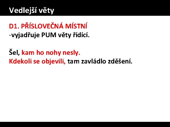 Vedlejší věty D 1. PŘÍSLOVEČNÁ MÍSTNÍ -vyjadřuje PUM věty řídící. Šel, kam ho nohy