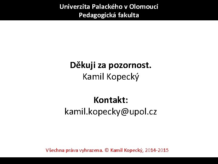Univerzita Palackého v Olomouci Pedagogická fakulta Děkuji za pozornost. Kamil Kopecký Kontakt: kamil. kopecky@upol.