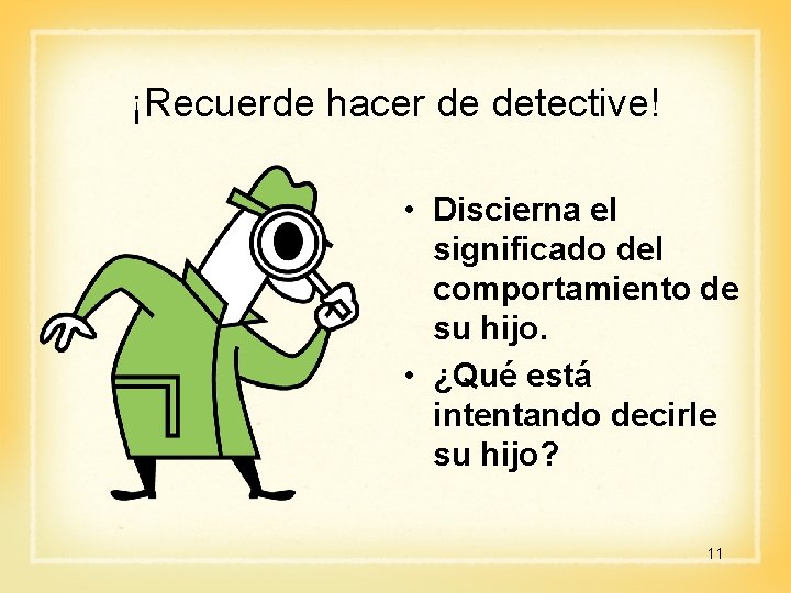 ¡Recuerde hacer de detective! • Discierna el significado del comportamiento de su hijo. •