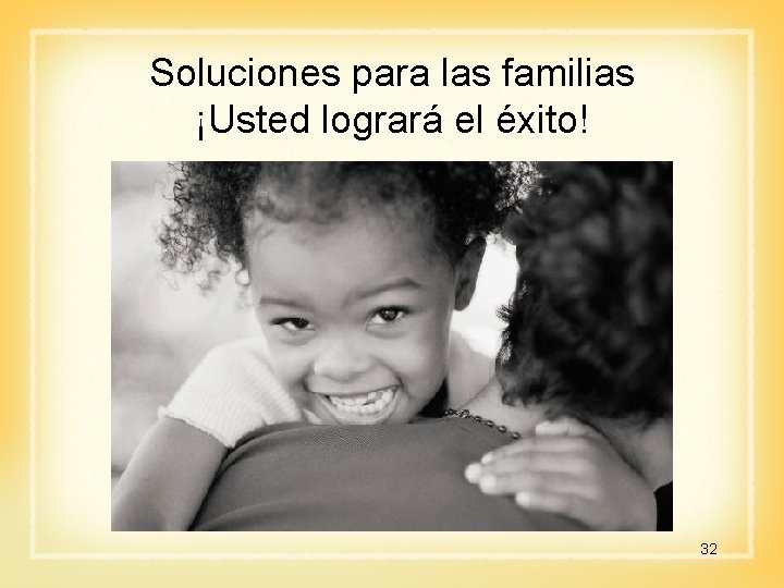 Soluciones para las familias ¡Usted logrará el éxito! 32 