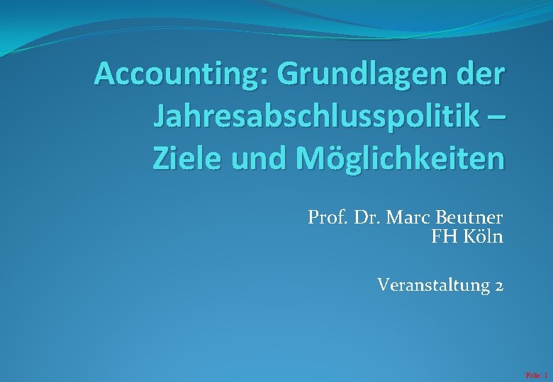 Accounting: Grundlagen der Jahresabschlusspolitik – Ziele und Möglichkeiten Prof. Dr. Marc Beutner FH Köln