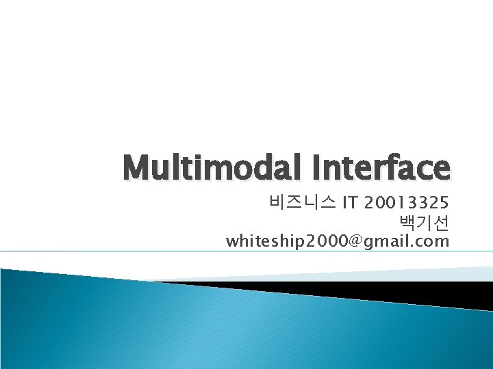 Multimodal Interface 비즈니스 IT 20013325 백기선 whiteship 2000@gmail. com 