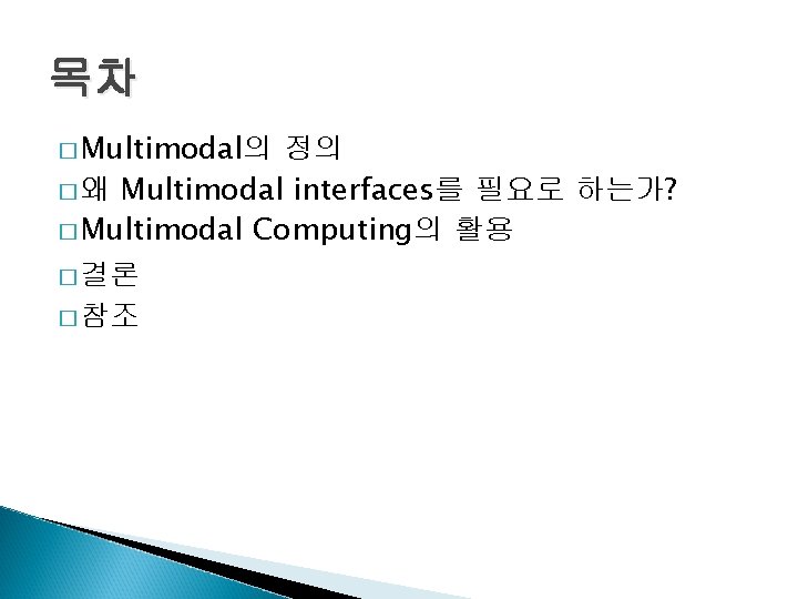 목차 � Multimodal의 정의 � 왜 Multimodal interfaces를 필요로 하는가? � Multimodal Computing의 활용