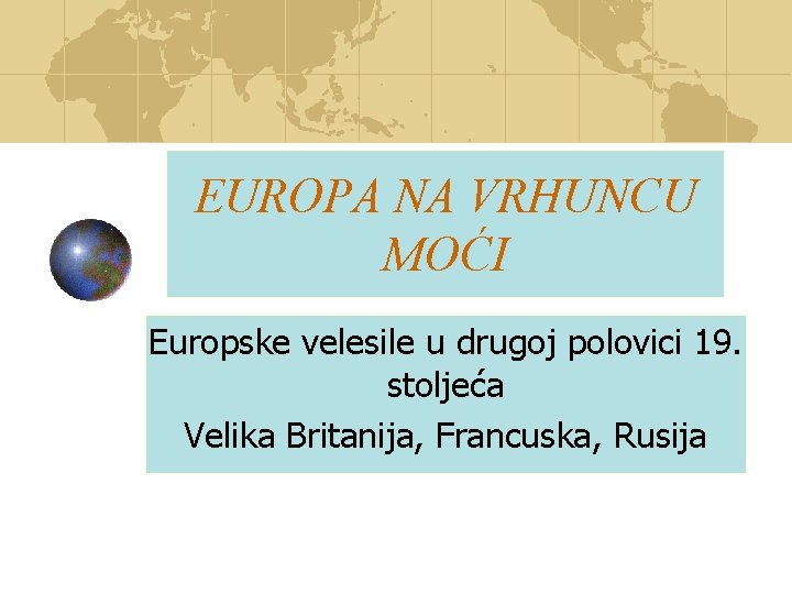 EUROPA NA VRHUNCU MOĆI Europske velesile u drugoj polovici 19. stoljeća Velika Britanija, Francuska,