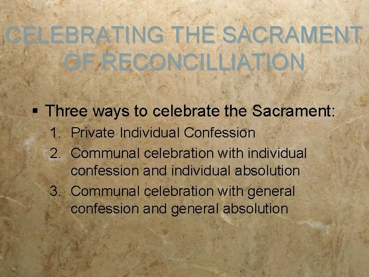 CELEBRATING THE SACRAMENT OF RECONCILLIATION § Three ways to celebrate the Sacrament: 1. Private