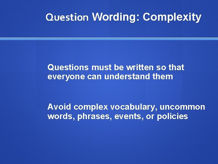 Question Wording: Complexity Questions must be written so that everyone can understand them Avoid