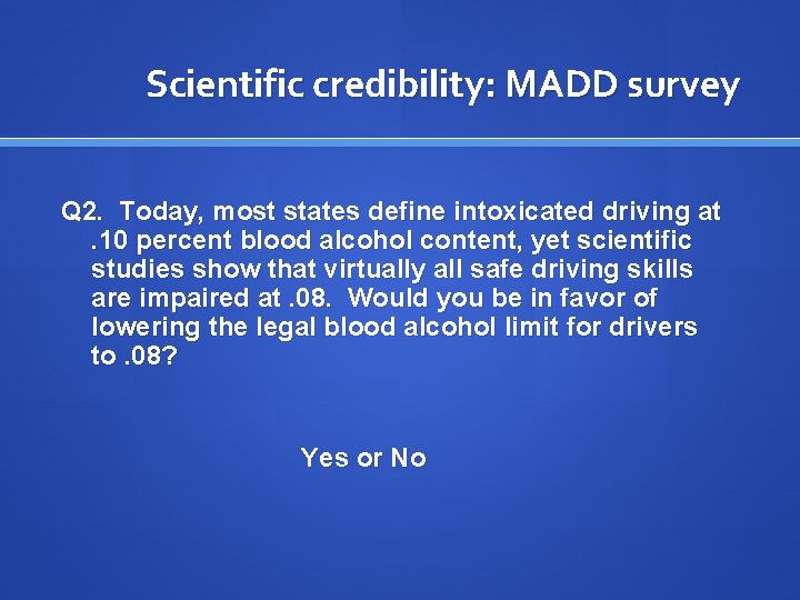 Scientific credibility: MADD survey Q 2. Today, most states define intoxicated driving at. 10