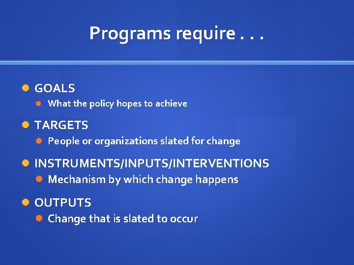 Programs require. . . GOALS What the policy hopes to achieve TARGETS People or