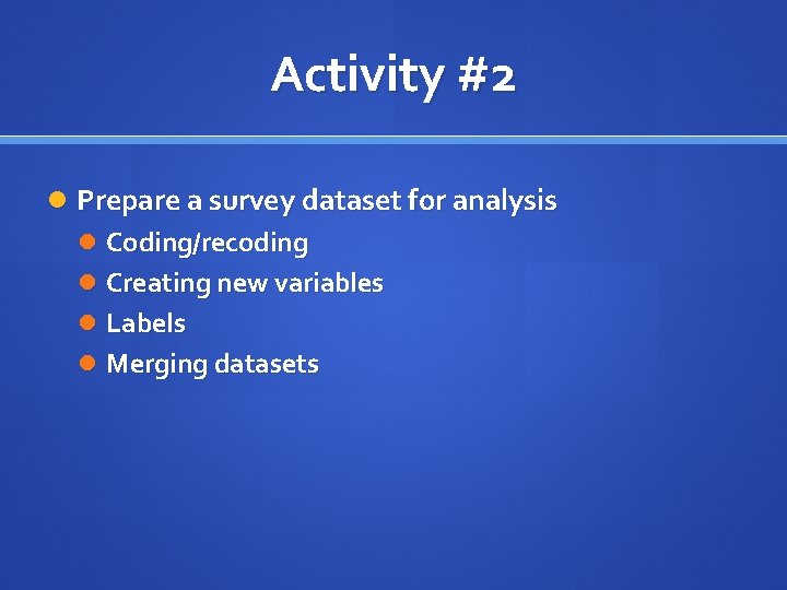 Activity #2 Prepare a survey dataset for analysis Coding/recoding Creating new variables Labels Merging