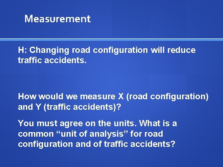 Measurement H: Changing road configuration will reduce traffic accidents. How would we measure X