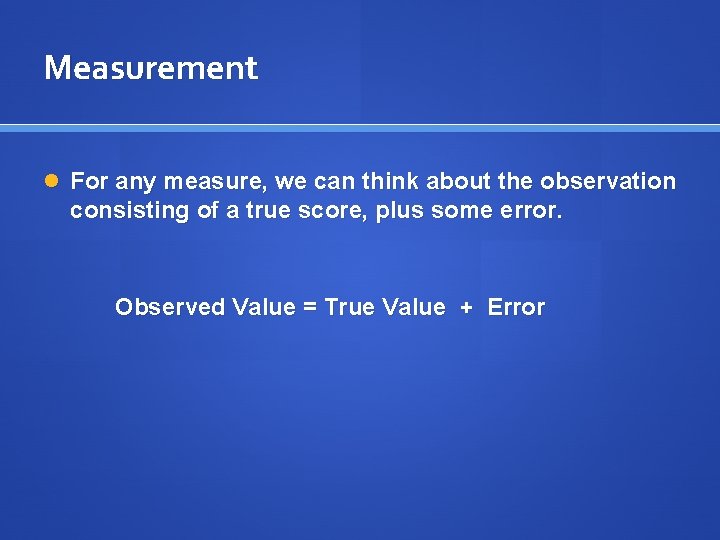 Measurement For any measure, we can think about the observation consisting of a true