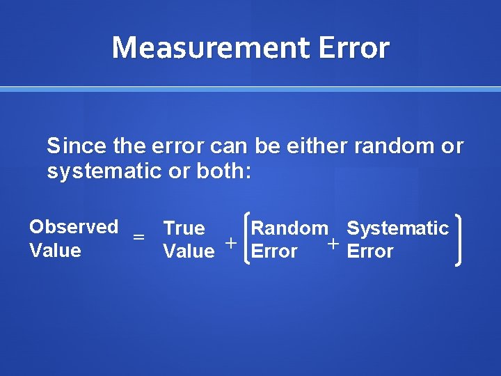 Measurement Error Since the error can be either random or systematic or both: Observed