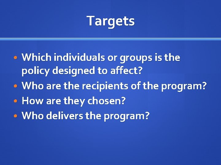 Targets • Which individuals or groups is the • • • policy designed to
