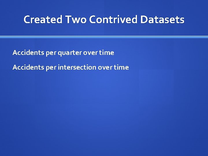 Created Two Contrived Datasets Accidents per quarter over time Accidents per intersection over time