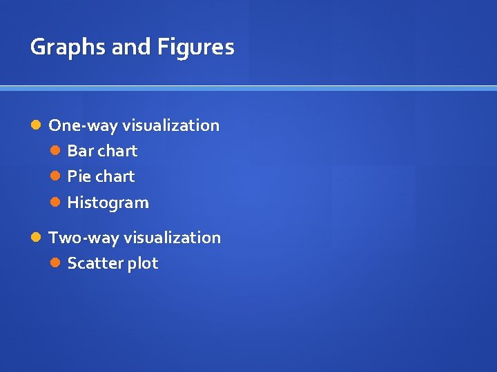 Graphs and Figures One-way visualization Bar chart Pie chart Histogram Two-way visualization Scatter plot