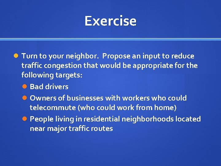 Exercise Turn to your neighbor. Propose an input to reduce traffic congestion that would