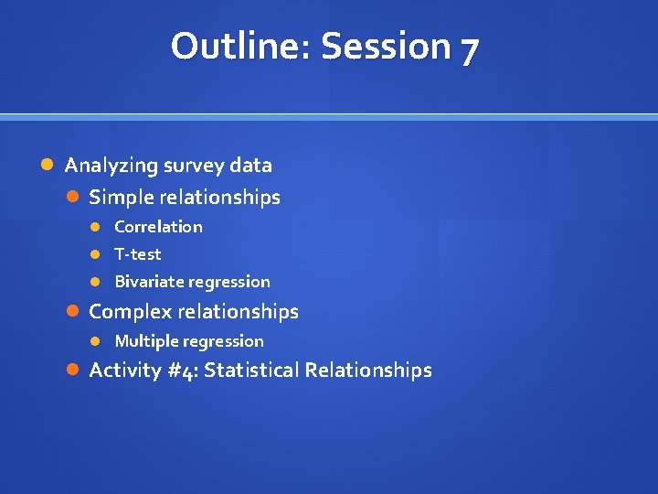 Outline: Session 7 Analyzing survey data Simple relationships Correlation T-test Bivariate regression Complex relationships