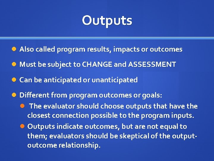 Outputs Also called program results, impacts or outcomes Must be subject to CHANGE and