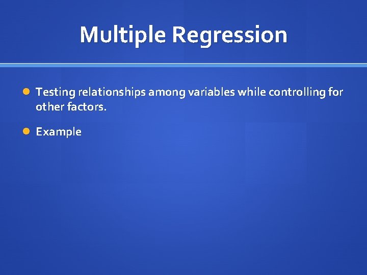 Multiple Regression Testing relationships among variables while controlling for other factors. Example 