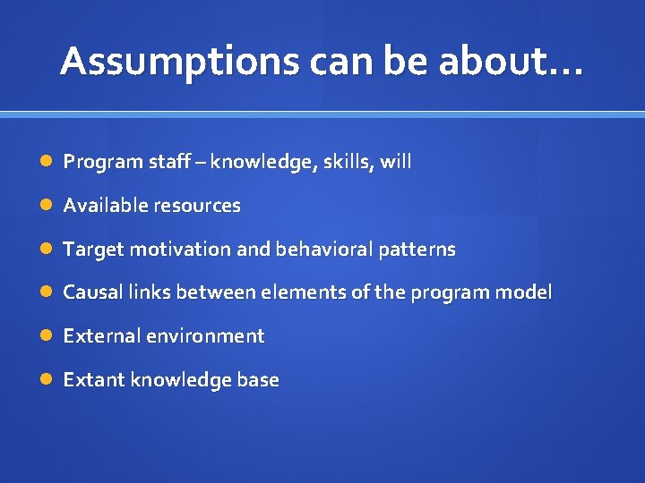 Assumptions can be about… Program staff – knowledge, skills, will Available resources Target motivation