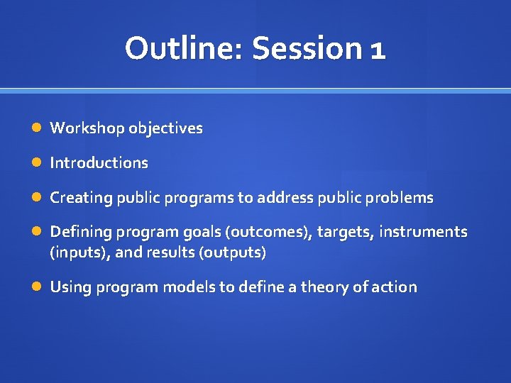 Outline: Session 1 Workshop objectives Introductions Creating public programs to address public problems Defining