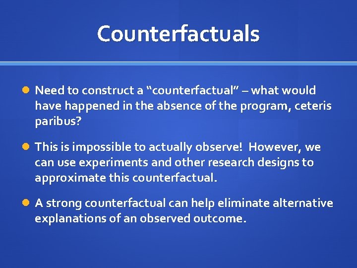 Counterfactuals Need to construct a “counterfactual” – what would have happened in the absence