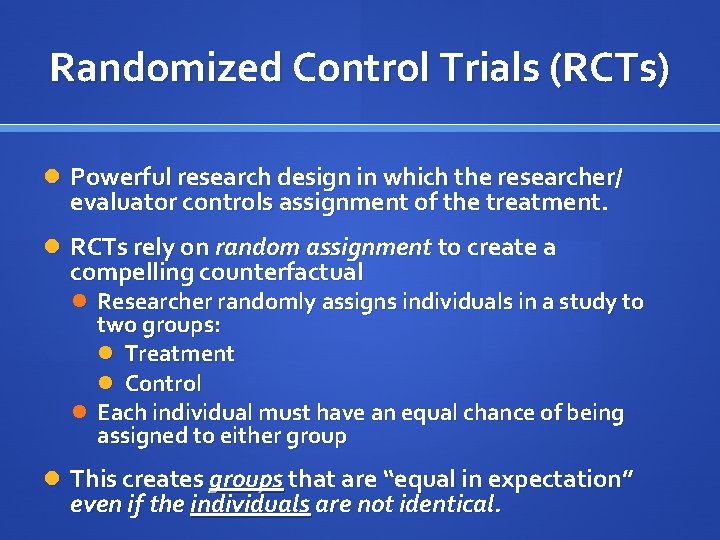 Randomized Control Trials (RCTs) Powerful research design in which the researcher/ evaluator controls assignment